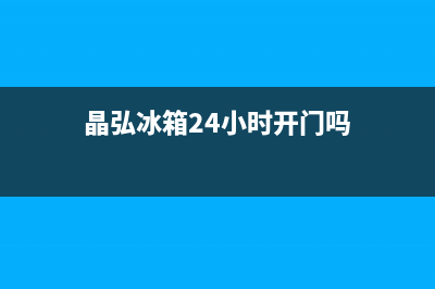 晶弘冰箱24小时人工服务(客服400)(晶弘冰箱24小时开门吗)