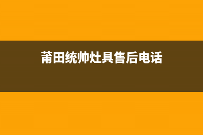 莆田统帅灶具售后服务部(今日(莆田统帅灶具售后电话)