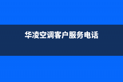 华凌空调衡水市区售后服务24小时网点400(华凌空调客户服务电话)