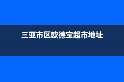 三亚市区欧德宝壁挂炉售后维修电话(三亚市区欧德宝超市地址)