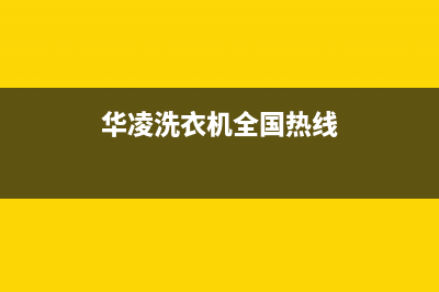 华凌洗衣机全国统一服务热线全国统一24小时客户服务(华凌洗衣机全国热线)