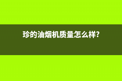 珍的（zndi）油烟机全国统一服务热线2023已更新(今日(珍的油烟机质量怎么样?)