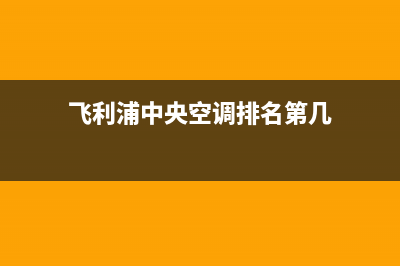 飞利浦中央空调铜川市售后24小时报修电话多少(飞利浦中央空调排名第几)