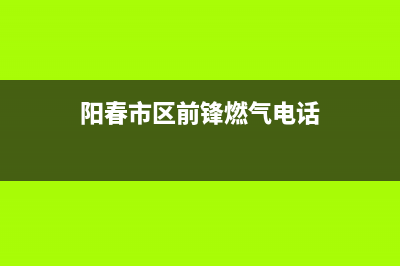 阳春市区前锋燃气灶售后维修电话2023已更新(厂家400)(阳春市区前锋燃气电话)