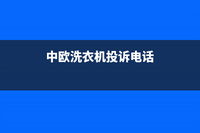 中欧洗衣机人工服务热线全国统一客服24小时电话(中欧洗衣机投诉电话)