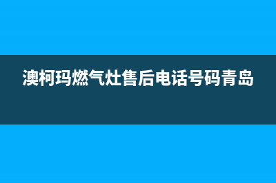 淮南市澳柯玛燃气灶售后服务维修电话2023已更新(全国联保)(澳柯玛燃气灶售后电话号码青岛)