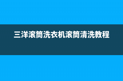 三洋滚筒洗衣机代码e10(三洋滚筒洗衣机滚筒清洗教程)