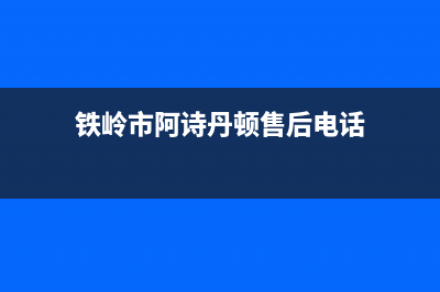 铁岭市阿诗丹顿灶具的售后电话是多少已更新(铁岭市阿诗丹顿售后电话)