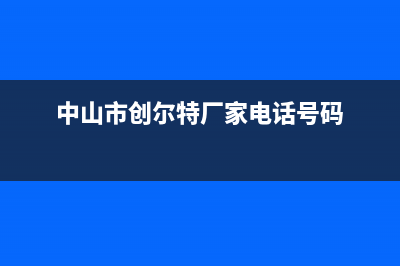 中山市创尔特(Chant)壁挂炉维修电话24小时(中山市创尔特厂家电话号码)