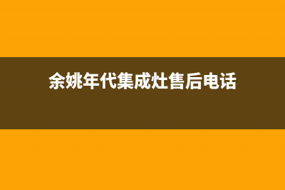 余姚年代集成灶全国服务电话已更新(余姚年代集成灶售后电话)