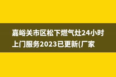 嘉峪关市区松下燃气灶24小时上门服务2023已更新(厂家/更新)