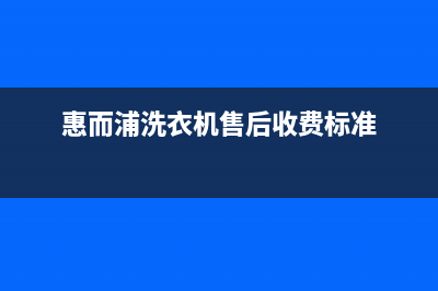 惠而浦洗衣机售后电话 客服电话售后维修服务网点客服(惠而浦洗衣机售后收费标准)