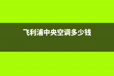 飞利浦中央空调瓦房店市统一24小时服务电话(飞利浦中央空调多少钱)