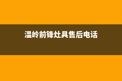 温岭前锋灶具售后维修电话2023已更新(今日(温岭前锋灶具售后电话)