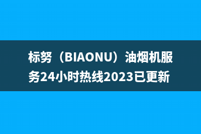 标努（BIAONU）油烟机服务24小时热线2023已更新(2023/更新)