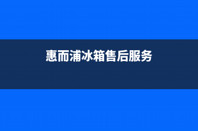 惠而浦冰箱服务24小时热线2023已更新(今日(惠而浦冰箱售后服务)