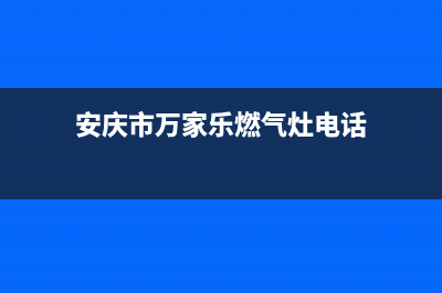 安庆市万家乐燃气灶维修电话号码2023已更新（今日/资讯）(安庆市万家乐燃气灶电话)