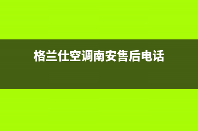 格兰仕空调南安市售后维修部(格兰仕空调南安售后电话)