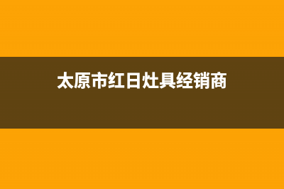 太原市红日灶具400服务电话2023已更新[客服(太原市红日灶具经销商)