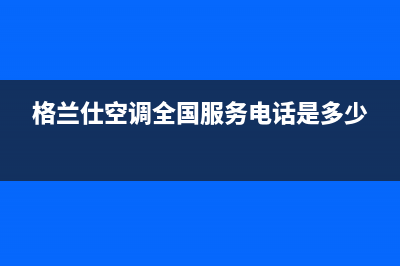 格兰仕空调常州市统一400号码是什么(格兰仕空调全国服务电话是多少)