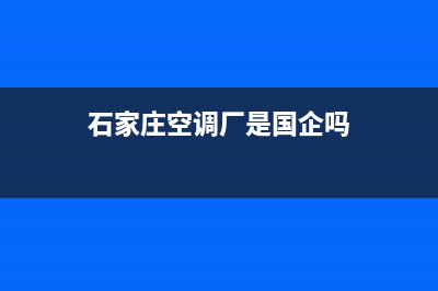 GCHV空调石家庄市区全国统一厂家售后网点(石家庄空调厂是国企吗)