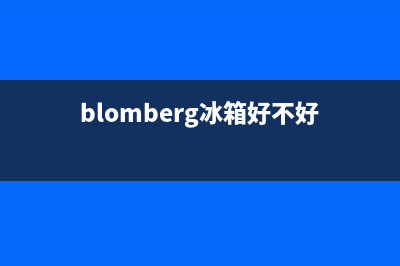 BLOMBERG冰箱全国服务电话号码2023已更新（今日/资讯）(blomberg冰箱好不好)