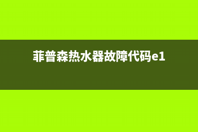 菲普森热水器故障代码E1(菲普森热水器故障代码e1)