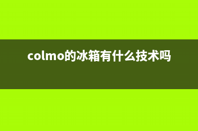 COLMO冰箱全国服务热线电话已更新(电话)(colmo的冰箱有什么技术吗)