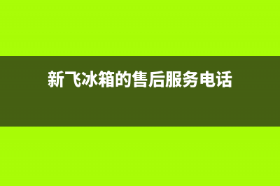 新飞冰箱售后服务电话24小时电话多少2023已更新（厂家(新飞冰箱的售后服务电话)