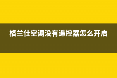 格兰仕空调eeprom故障是什么(格兰仕空调没有遥控器怎么开启)