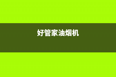 好厨官油烟机服务热线2023已更新(网点/电话)(好管家油烟机)