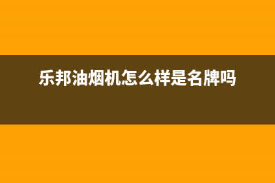 乐邦（LB）油烟机售后服务热线的电话2023已更新(400)(乐邦油烟机怎么样是名牌吗)