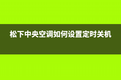 松下中央空调延安全国统一服务网点(松下中央空调如何设置定时关机)