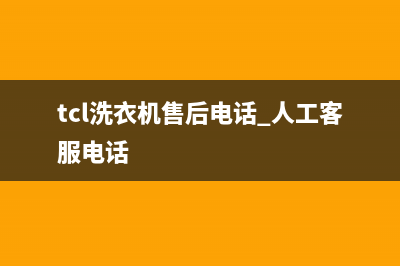 TCL洗衣机售后 维修网点全国统一厂家售后咨询电话(tcl洗衣机售后电话 人工客服电话)