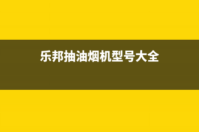 乐邦（LB）油烟机售后维修(今日(乐邦抽油烟机型号大全)