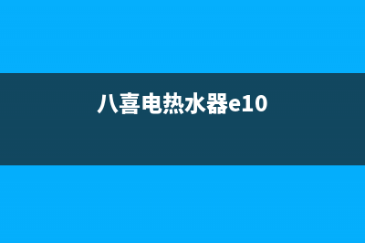 八喜热水器e10故障怎么处理(八喜电热水器e10)