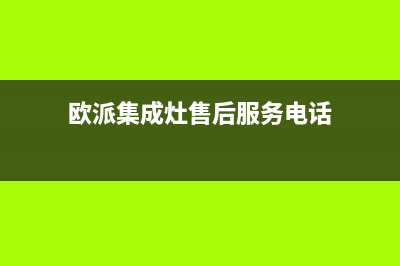 太原欧派集成灶服务电话2023已更新(全国联保)(欧派集成灶售后服务电话)