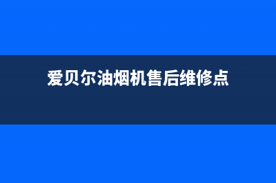 爱贝尔油烟机售后电话是多少2023已更新（今日/资讯）(爱贝尔油烟机售后维修点)