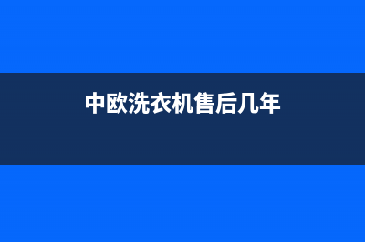 中欧洗衣机售后电话售后网点人工客服(中欧洗衣机售后几年)