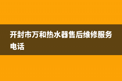 开封市区万和(Vanward)壁挂炉24小时服务热线(开封市万和热水器售后维修服务电话)