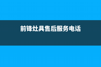 喀什前锋灶具全国统一服务热线2023已更新(400/更新)(前锋灶具售后服务电话)