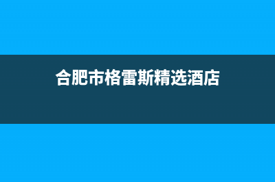 池州市区格雷夫壁挂炉服务电话(合肥市格雷斯精选酒店)