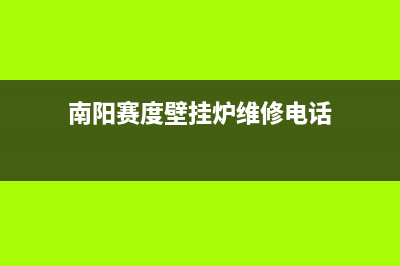 南阳赛度壁挂炉24小时服务热线(南阳赛度壁挂炉维修电话)