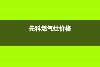 本溪先科燃气灶全国24小时服务热线(今日(先科燃气灶价格)