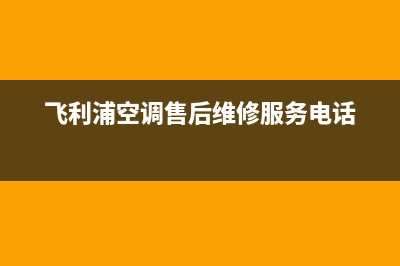 飞利浦空调大庆市统一电话(飞利浦空调售后维修服务电话)