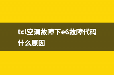 TCL空调故障e6怎么修变频(tcl空调故障下e6故障代码什么原因)