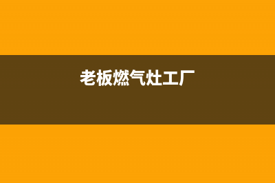 海门老板燃气灶维修点已更新(老板燃气灶工厂)