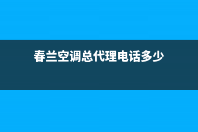 春兰空调铁岭全国统一客服24小时电话(春兰空调总代理电话多少)