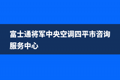 富士通将军中央空调四平市咨询服务中心