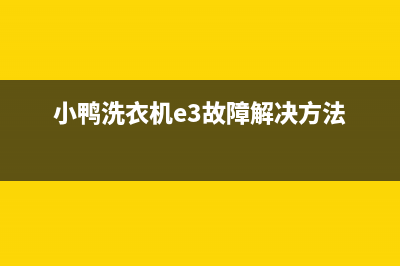 小鸭洗衣机e3故障代码的含义(小鸭洗衣机e3故障解决方法)